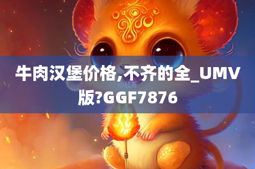 牛肉汉堡价格,不齐的全_UMV版?GGF7876