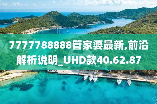 7777788888管家婆最新,前沿解析说明_UHD款40.62.87