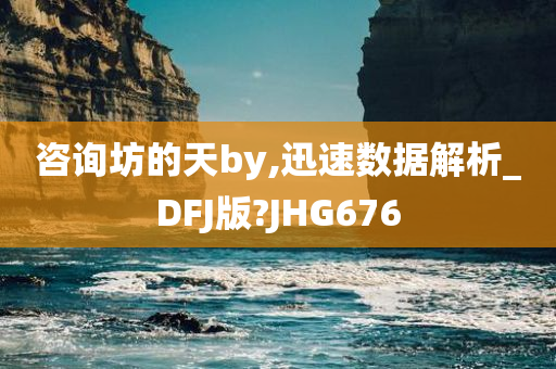 咨询坊的天by,迅速数据解析_DFJ版?JHG676