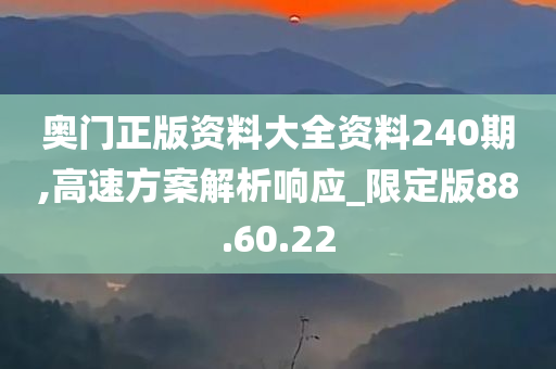 奥门正版资料大全资料240期,高速方案解析响应_限定版88.60.22