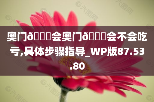 奥门??会奥门??会不会吃亏,具体步骤指导_WP版87.53.80