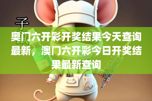 奥门六开彩开奖结果今天查询最新，澳门六开彩今日开奖结果最新查询