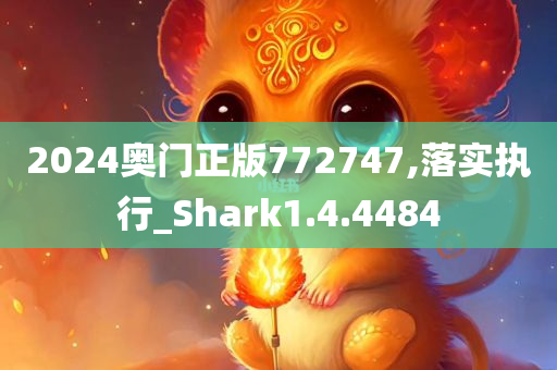 2024奥门正版772747,落实执行_Shark1.4.4484