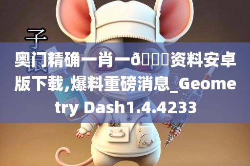 奥门精确一肖一??资料安卓版下载,爆料重磅消息_Geometry Dash1.4.4233