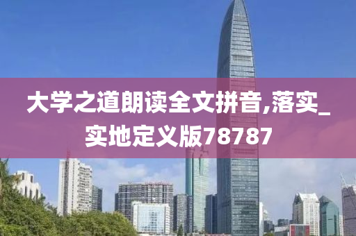 大学之道朗读全文拼音,落实_实地定义版78787