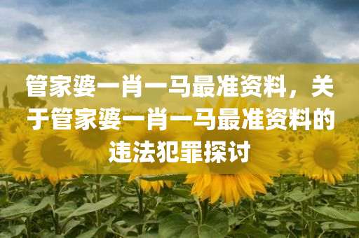 管家婆一肖一马最准资料，关于管家婆一肖一马最准资料的违法犯罪探讨