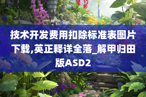 技术开发费用扣除标准表图片下载,英正释详全落_解甲归田版ASD2