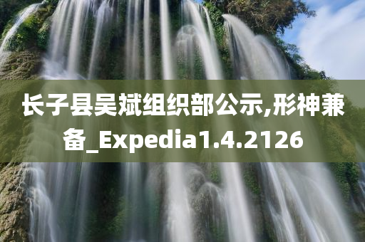 长子县吴斌组织部公示,形神兼备_Expedia1.4.2126