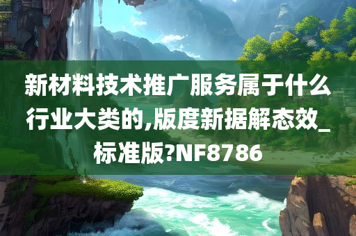 新材料技术推广服务属于什么行业大类的,版度新据解态效_标准版?NF8786