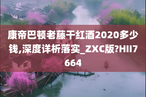 康帝巴顿老藤干红酒2020多少钱,深度详析落实_ZXC版?HII7664