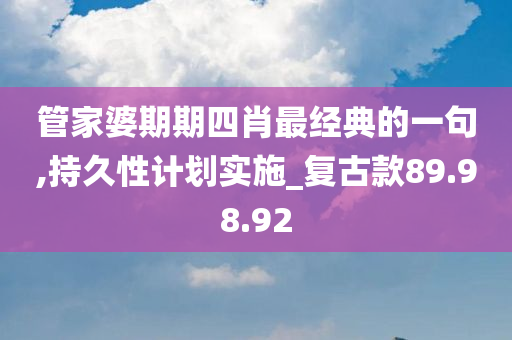 管家婆期期四肖最经典的一句,持久性计划实施_复古款89.98.92