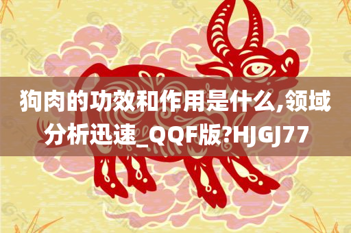 狗肉的功效和作用是什么,领域分析迅速_QQF版?HJGJ77