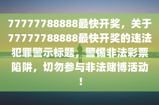 77777788888最快开奖，关于77777788888最快开奖的违法犯罪警示标题，警惕非法彩票陷阱，切勿参与非法赌博活动！