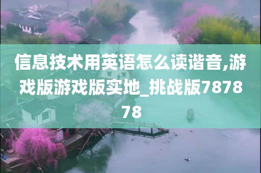 信息技术用英语怎么读谐音,游戏版游戏版实地_挑战版787878