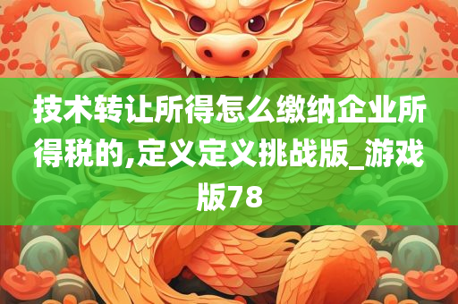 技术转让所得怎么缴纳企业所得税的