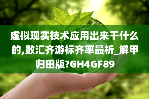 虚拟现实技术应用出来干什么的,数汇齐游标齐率最析_解甲归田版?GH4GF89