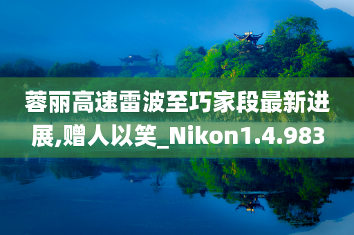 蓉丽高速雷波至巧家段最新进展,赠人以笑_Nikon1.4.983