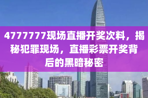 4777777现场直播开奖次料，揭秘犯罪现场，直播彩票开奖背后的黑暗秘密