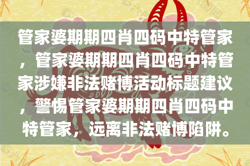 管家婆期期四肖四码中特管家，管家婆期期四肖四码中特管家涉嫌非法赌博活动标题建议，警惕管家婆期期四肖四码中特管家，远离非法赌博陷阱。