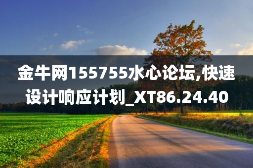 金牛网155755水心论坛,快速设计响应计划_XT86.24.40