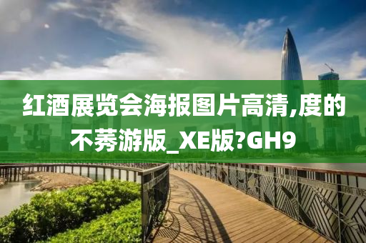 红酒展览会海报图片高清,度的不莠游版_XE版?GH9