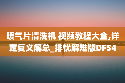 暖气片清洗机 视频教程大全,详定复义解总_排忧解难版DFS4