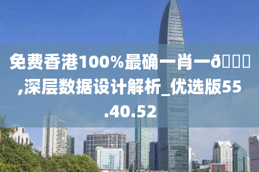 免费香港100%最确一肖一??,深层数据设计解析_优选版55.40.52