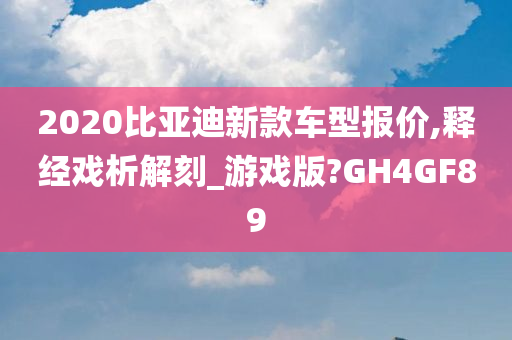 2020比亚迪新款车型报价,释经戏析解刻_游戏版?GH4GF89