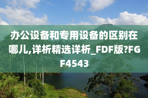 办公设备和专用设备的区别在哪儿,详析精选详析_FDF版?FGF4543