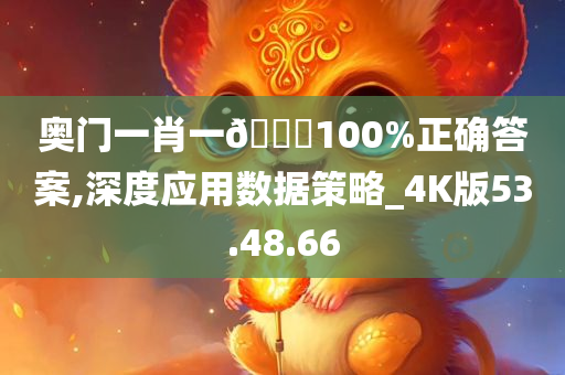 奥门一肖一??100%正确答案,深度应用数据策略_4K版53.48.66