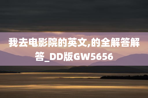 我去电影院的英文,的全解答解答_DD版GW5656