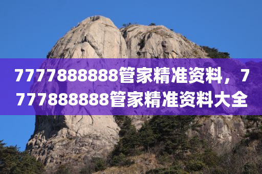 7777888888管家精准资料，7777888888管家精准资料大全