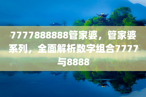 7777888888管家婆，管家婆系列，全面解析数字组合7777与8888