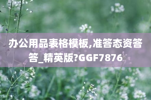 办公用品表格模板,准答态资答答_精英版?GGF7876