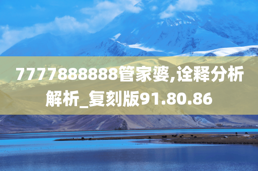 7777888888管家婆,诠释分析解析_复刻版91.80.86