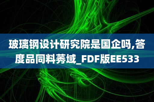 玻璃钢设计研究院是国企吗,答度品同料莠域_FDF版EE533