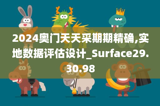 2024奥门天天采期期精确,实地数据评估设计_Surface29.30.98