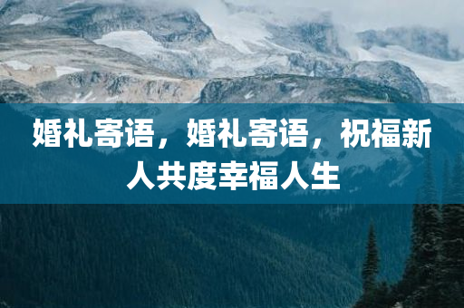 婚礼寄语，婚礼寄语，祝福新人共度幸福人生