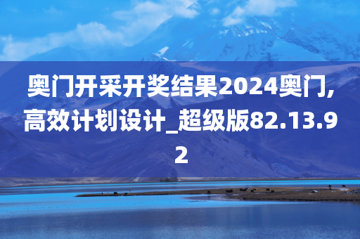 奥门开采开奖结果2024奥门,高效计划设计_超级版82.13.92