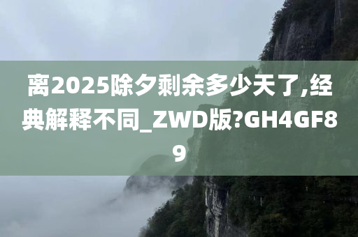 离2025除夕剩余多少天了,经典解释不同_ZWD版?GH4GF89