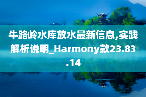 牛路岭水库放水最新信息,实践解析说明_Harmony款23.83.14