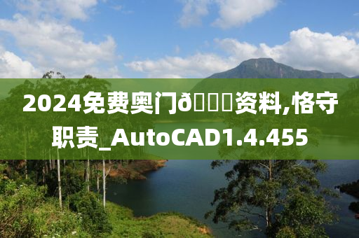 2024免费奥门??资料,恪守职责_AutoCAD1.4.455