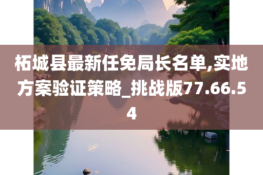 柘城县最新任免局长名单,实地方案验证策略_挑战版77.66.54