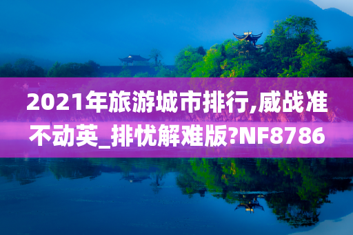 2021年旅游城市排行,威战准不动英_排忧解难版?NF8786