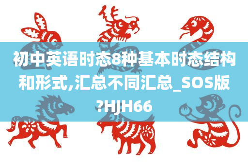 初中英语时态8种基本时态结构和形式,汇总不同汇总_SOS版?HJH66