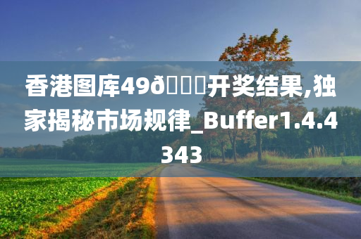 香港图库49??开奖结果,独家揭秘市场规律_Buffer1.4.4343