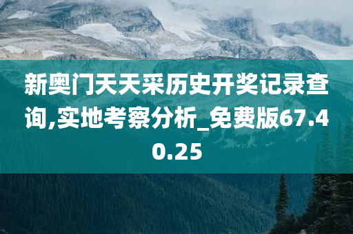 新奥门天天采历史开奖记录查询,实地考察分析_免费版67.40.25