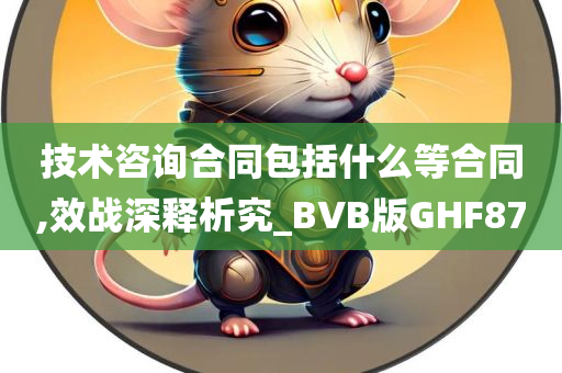 技术咨询合同包括什么等合同,效战深释析究_BVB版GHF87