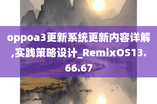 oppoa3更新系统更新内容详解,实践策略设计_RemixOS13.66.67