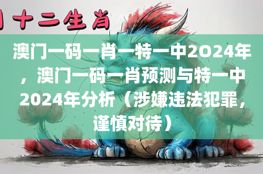 澳门一码一肖一特一中2O24年，澳门一码一肖预测与特一中2024年分析（涉嫌违法犯罪，谨慎对待）